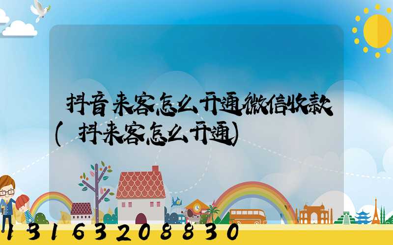 抖音来客怎么开通微信收款(抖来客怎么开通)