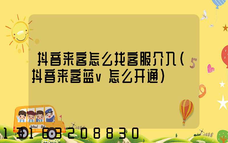 抖音来客怎么找客服介入(抖音来客蓝v怎么开通)