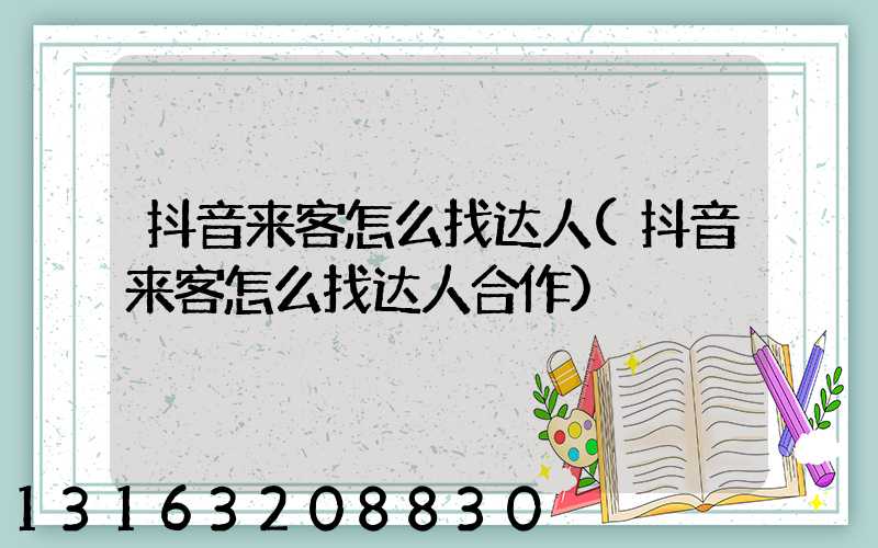 抖音来客怎么找达人(抖音来客怎么找达人合作)