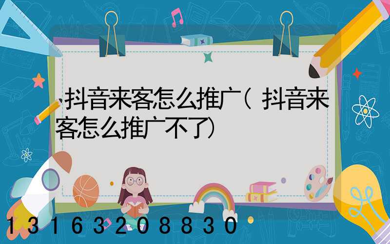 抖音来客怎么推广(抖音来客怎么推广不了)
