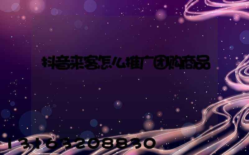 抖音来客怎么推广团购商品