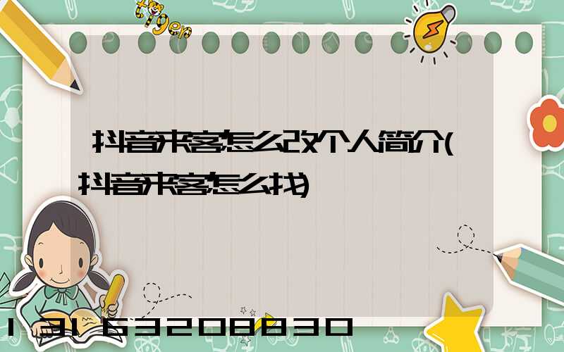 抖音来客怎么改个人简介(抖音来客怎么找)