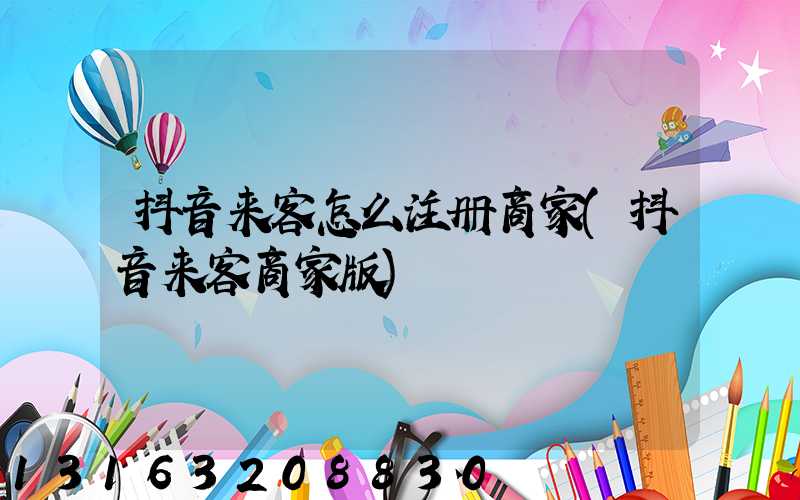 抖音来客怎么注册商家(抖音来客商家版)