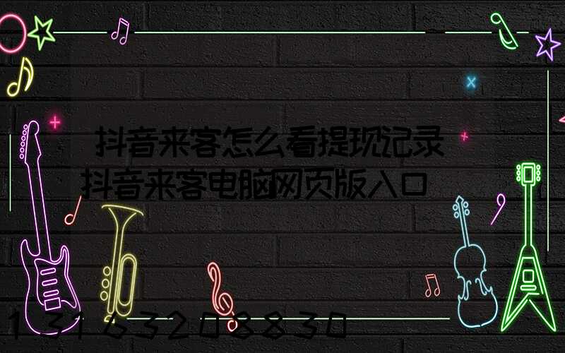 抖音来客怎么看提现记录(抖音来客电脑网页版入口)
