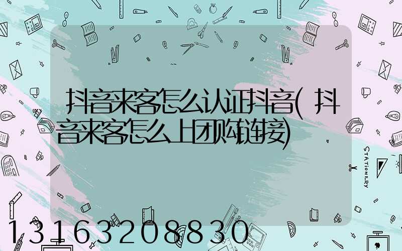 抖音来客怎么认证抖音(抖音来客怎么上团购链接)