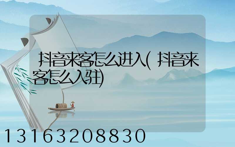 抖音来客怎么进入(抖音来客怎么入驻)