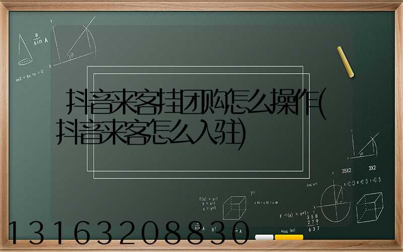 抖音来客挂团购怎么操作(抖音来客怎么入驻)