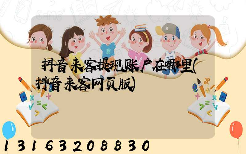 抖音来客提现账户在哪里(抖音来客网页版)