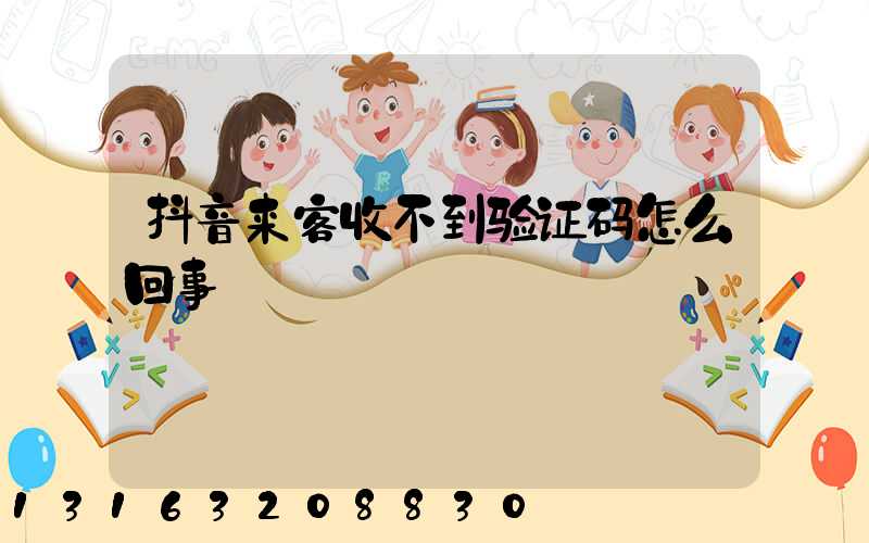 抖音来客收不到验证码怎么回事