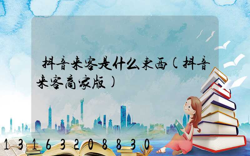 抖音来客是什么东西(抖音来客商家版)