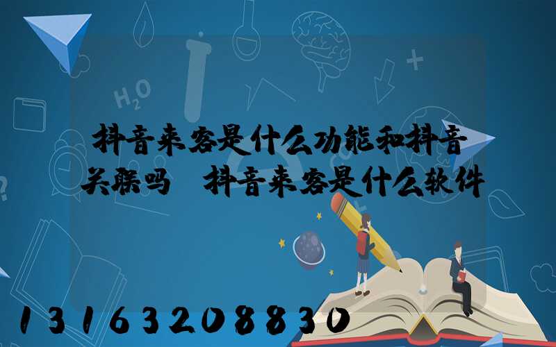 抖音来客是什么功能和抖音关联吗(抖音来客是什么软件)