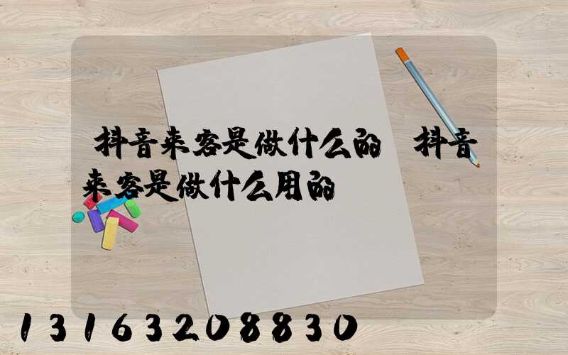 抖音来客是做什么的(抖音来客是做什么用的)