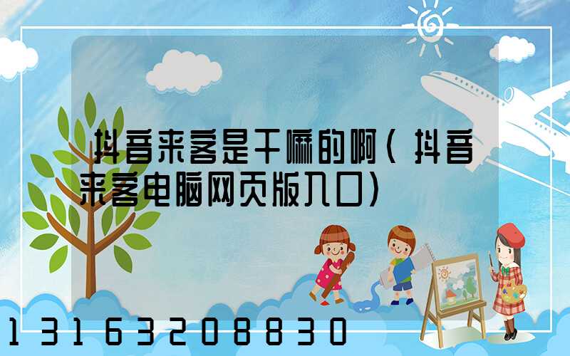 抖音来客是干嘛的啊(抖音来客电脑网页版入口)