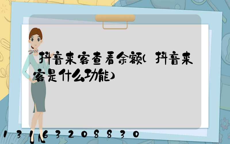 抖音来客查看余额(抖音来客是什么功能)
