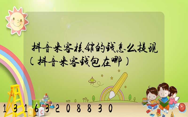抖音来客核销的钱怎么提现(抖音来客钱包在哪)