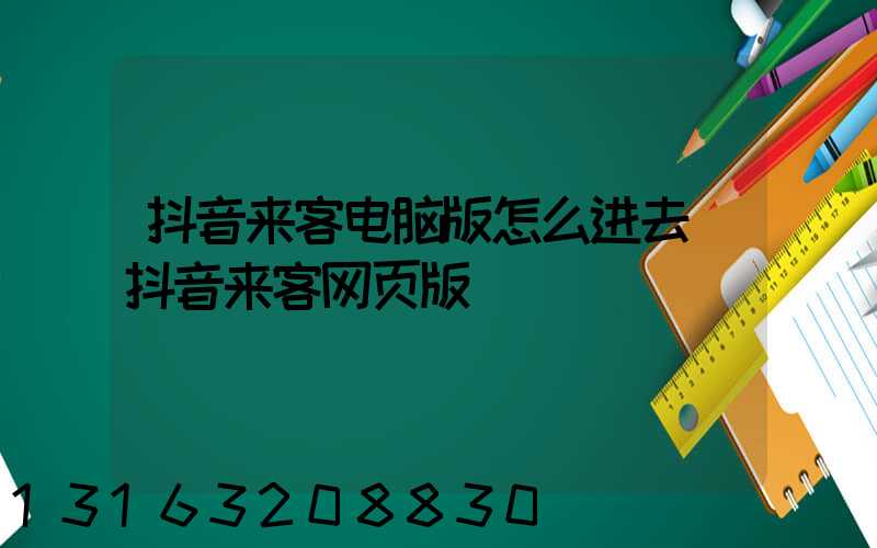 抖音来客电脑版怎么进去(抖音来客网页版)