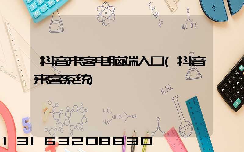 抖音来客电脑端入口(抖音来客系统)
