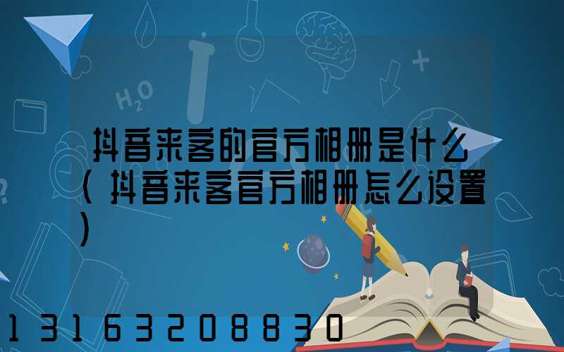 抖音来客的官方相册是什么(抖音来客官方相册怎么设置)