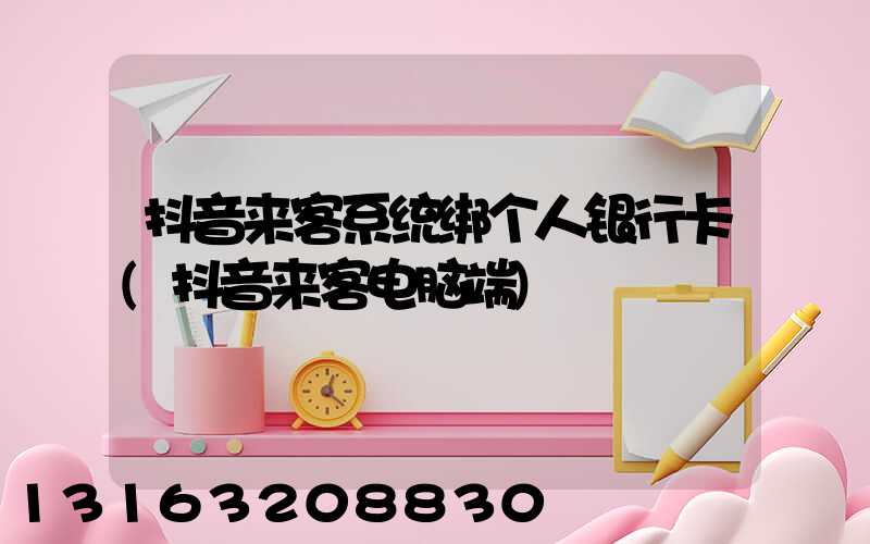 抖音来客系统绑个人银行卡(抖音来客电脑端)