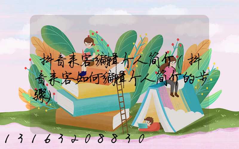 抖音来客编辑个人简介(抖音来客如何编辑个人简介的步骤)