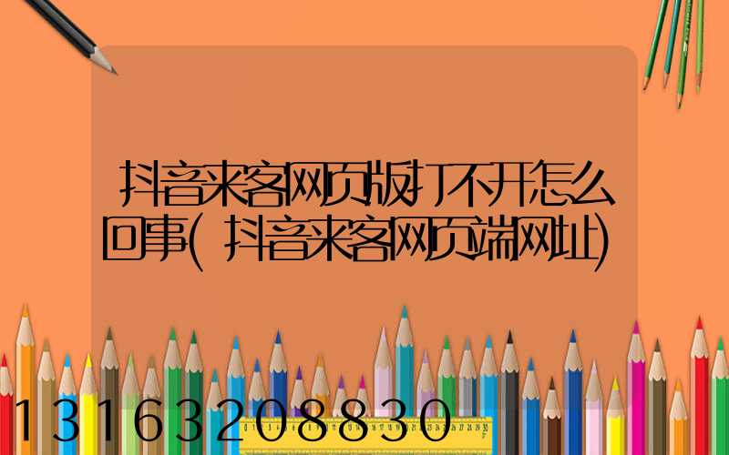 抖音来客网页版打不开怎么回事(抖音来客网页端网址)