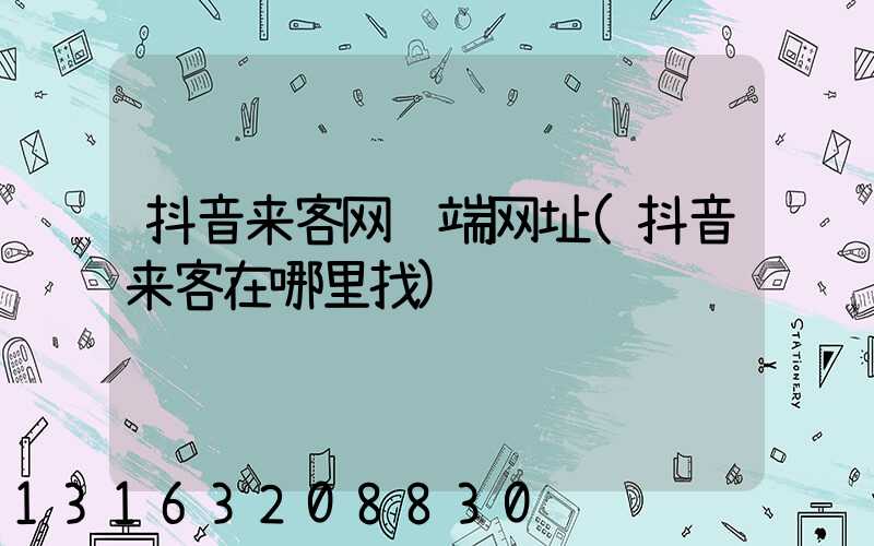 抖音来客网页端网址(抖音来客在哪里找)