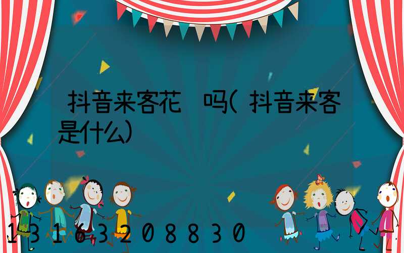 抖音来客花钱吗(抖音来客是什么)
