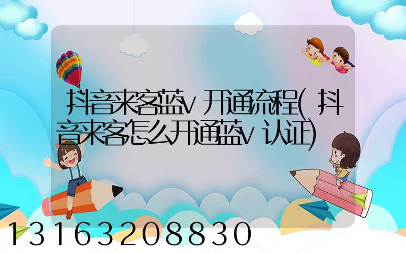 抖音来客蓝v开通流程(抖音来客怎么开通蓝v认证)