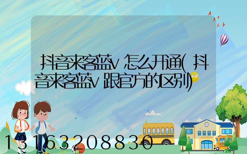 抖音来客蓝v怎么开通(抖音来客蓝v跟官方的区别)