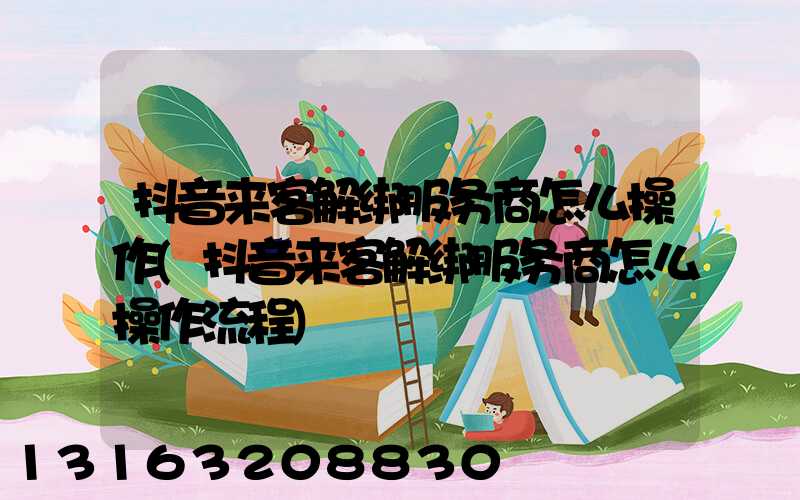 抖音来客解绑服务商怎么操作(抖音来客解绑服务商怎么操作流程)