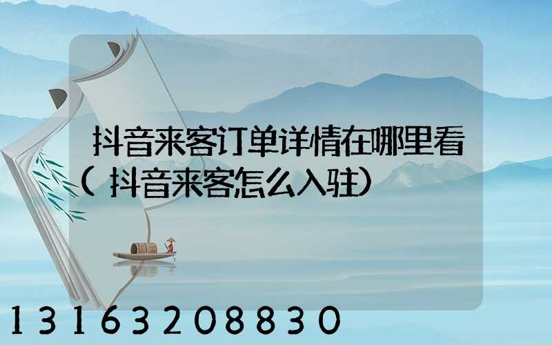 抖音来客订单详情在哪里看(抖音来客怎么入驻)