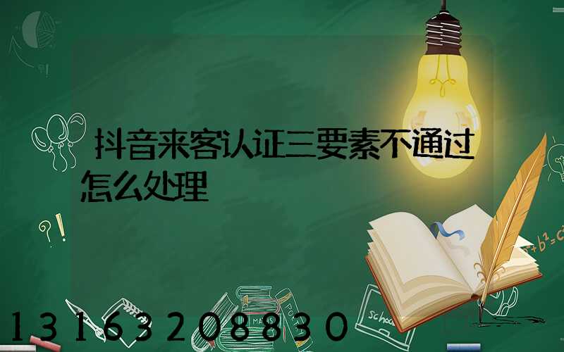 抖音来客认证三要素不通过怎么处理