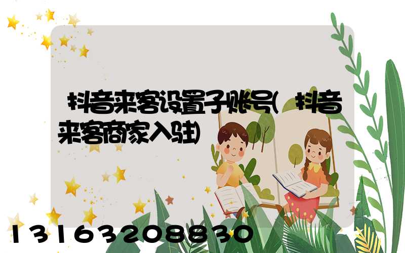 抖音来客设置子账号(抖音来客商家入驻)