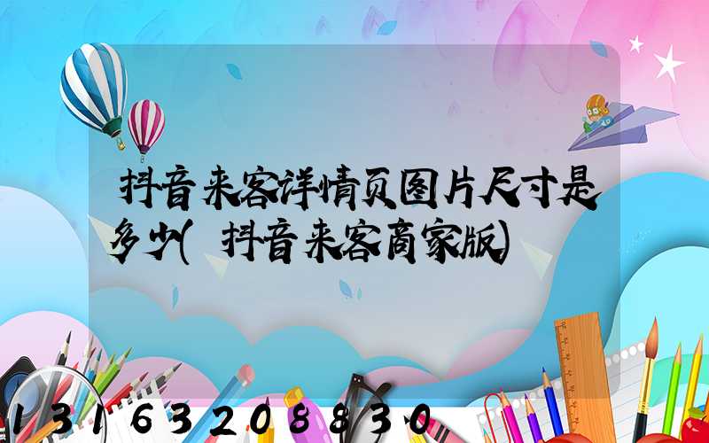 抖音来客详情页图片尺寸是多少(抖音来客商家版)