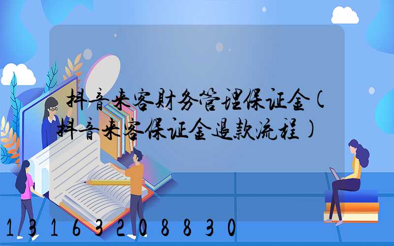 抖音来客财务管理保证金(抖音来客保证金退款流程)