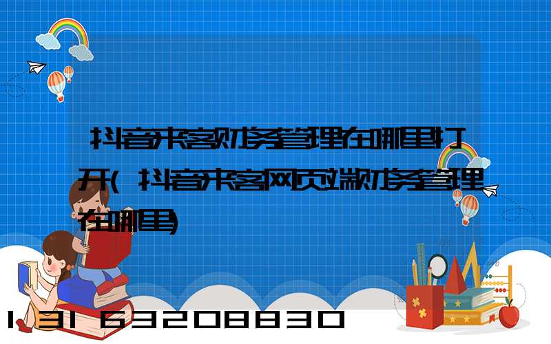 抖音来客财务管理在哪里打开(抖音来客网页端财务管理在哪里)