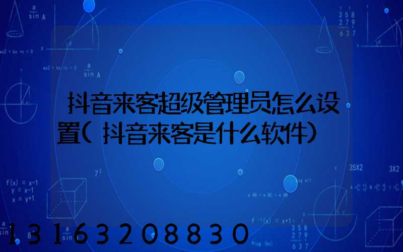 抖音来客超级管理员怎么设置(抖音来客是什么软件)