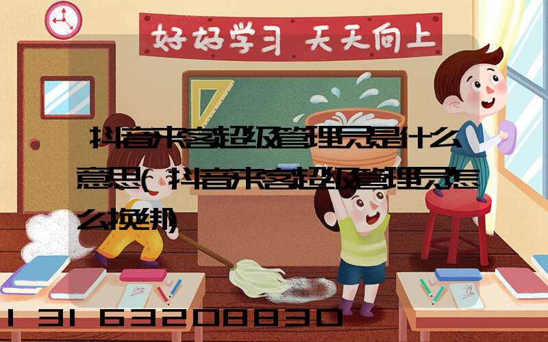 抖音来客超级管理员是什么意思(抖音来客超级管理员怎么换绑)