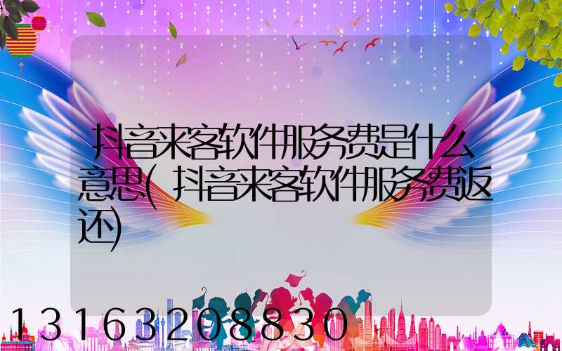 抖音来客软件服务费是什么意思(抖音来客软件服务费返还)