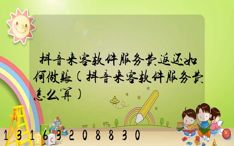 抖音来客软件服务费返还如何做账(抖音来客软件服务费怎么算)