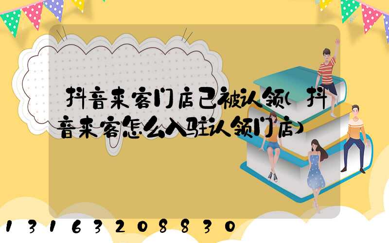 抖音来客门店已被认领(抖音来客怎么入驻认领门店)