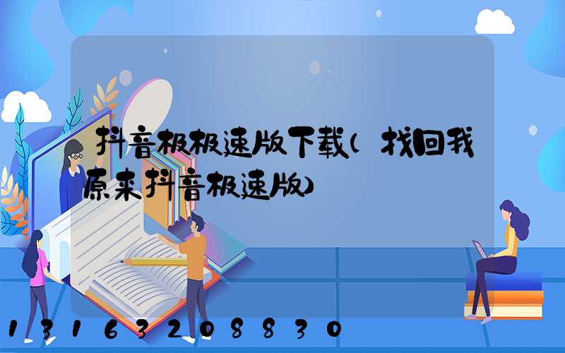 抖音极极速版下载(找回我原来抖音极速版)