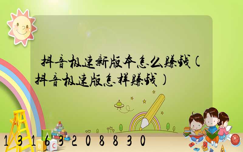 抖音极速新版本怎么赚钱(抖音极速版怎样赚钱)