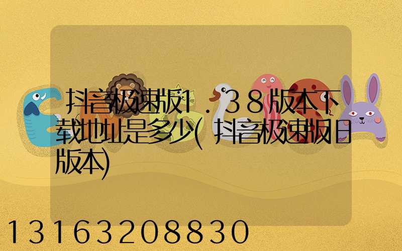 抖音极速版1.38版本下载地址是多少(抖音极速版旧版本)