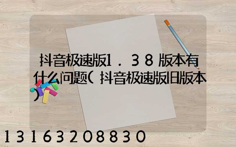 抖音极速版1.38版本有什么问题(抖音极速版旧版本)