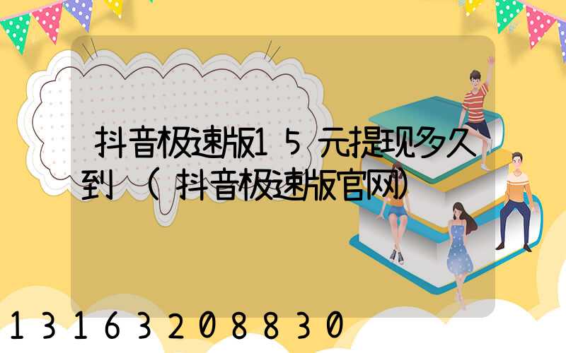 抖音极速版15元提现多久到账(抖音极速版官网)