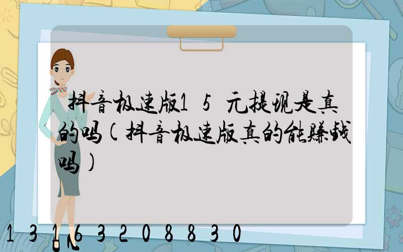 抖音极速版15元提现是真的吗(抖音极速版真的能赚钱吗)