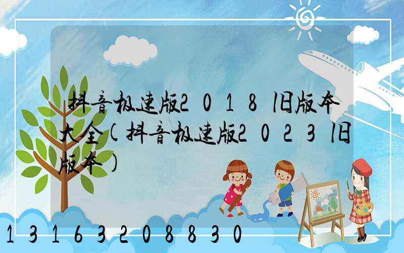 抖音极速版2018旧版本大全(抖音极速版2023旧版本)
