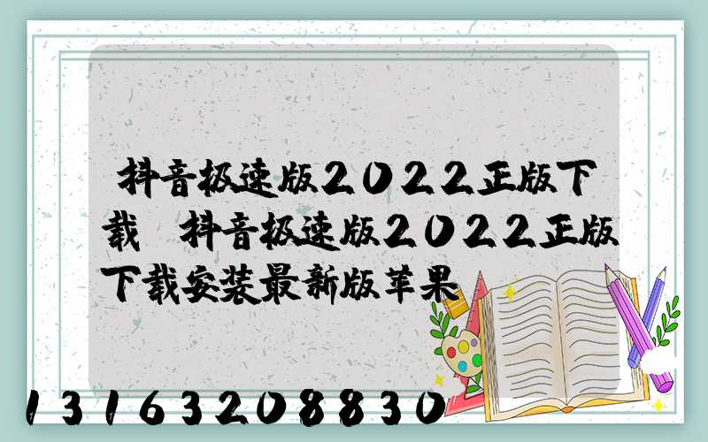 抖音极速版2022正版下载(抖音极速版2022正版下载安装最新版苹果)