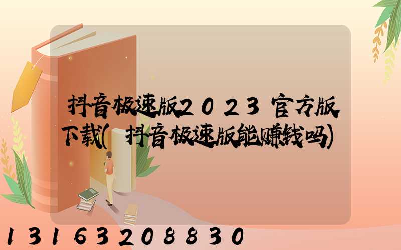 抖音极速版2023官方版下载(抖音极速版能赚钱吗)